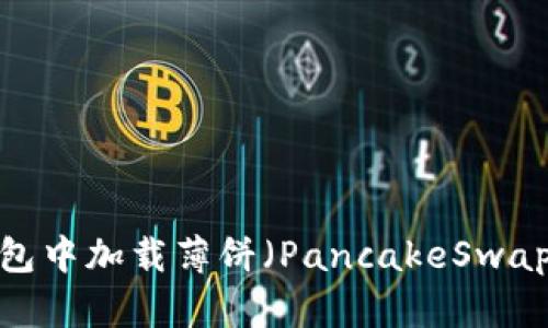 如何在TP钱包中加载薄饼（PancakeSwap）进行交易？
