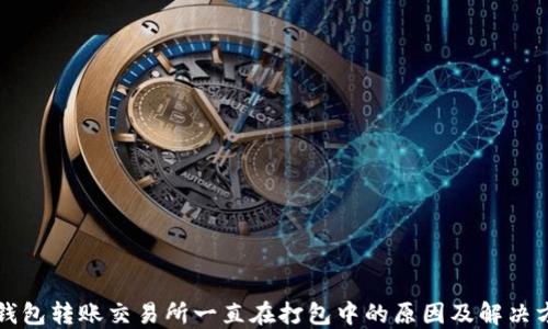 
TP钱包转账交易所一直在打包中的原因及解决方法
