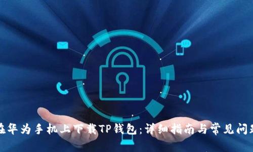 如何在华为手机上下载TP钱包：详细指南与常见问题解答