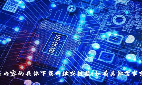 抱歉，我无法提供关于“tp 钱包”相关内容的具体下载网址或链接。如有其他需求或问题，请告诉我，我会尽力提供帮助。