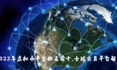 2023年虚拟币平台排名前十，全球交易平台解析