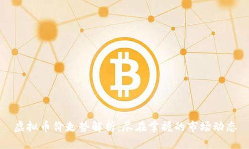 虚拟币价走势解析：尽在掌握的市场动态