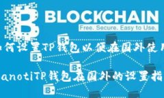如何设置TP钱包以便在国外使用bianotiTP钱包在国外