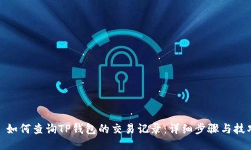 : 如何查询TP钱包的交易记录：详细步骤与技巧