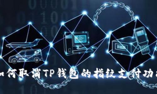如何取消TP钱包的指纹支付功能