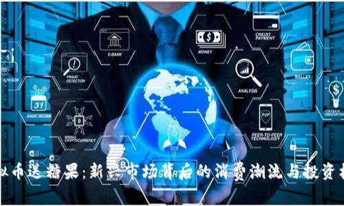 虚拟币送糖果：新兴市场背后的消费潮流与投资机会