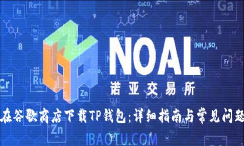 如何在谷歌商店下载TP钱包：详细指南与常见问题解答