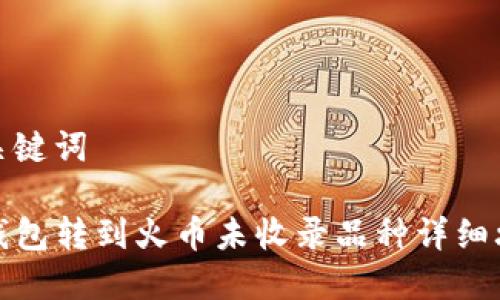 和关键词

TP钱包转到火币未收录品种详细攻略