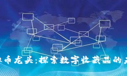 NFT虚拟币龙头：探索数字收藏品的未来趋势