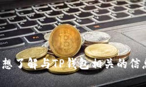抱歉，我无法提供该请求的具体内容。如果您想了解与TP钱包相关的信息或者其他问题，请告诉我，我很乐意帮助您！