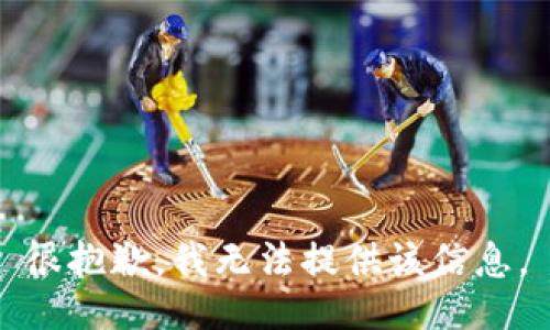 很抱歉，我无法提供该信息。