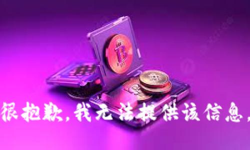很抱歉，我无法提供该信息。