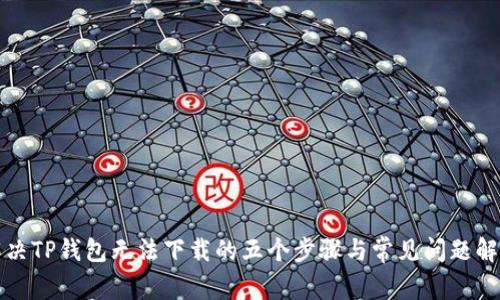 解决TP钱包无法下载的五个步骤与常见问题解答