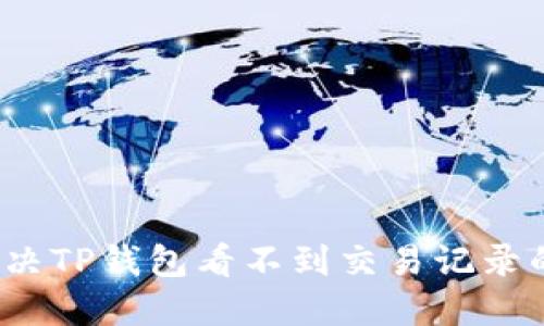 如何解决TP钱包看不到交易记录的问题？
