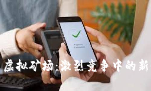 比特币虚拟矿场：激烈竞争中的新晋玩家