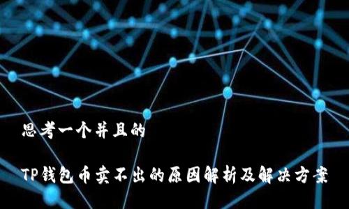 思考一个并且的

TP钱包币卖不出的原因解析及解决方案