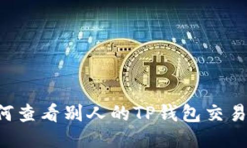لايا币圈如何查看别人的TP钱包交易记录？全方位指南