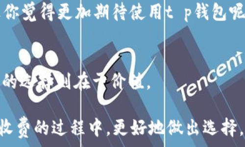   
t p钱包为什么要20元？揭开背后的秘密与用户心声  

关键词  
t p钱包, 钱包费用, 用户反馈, 数字钱包  

引言：你是不是也好奇？  
当你听到“t p钱包”这个名字时，第一反应是什么呢？是一种新潮的数字钱包？还是一种能够方便你管理资金的工具？无论你对此持有何种看法，最近有个问题引起了广泛讨论——t p钱包为什么要20元的费用？这似乎是一个简单的问题，但背后却蕴含了诸多的原因。接下来，我们将详细探讨这一费用的合理性，以及用户在使用t p钱包时的真实感受。让我们一起揭开这个神秘的面纱。  

一、t p钱包的概述  
t p钱包，作为近年来崭露头角的数字钱包平台，致力于为用户提供便捷、安全的资金管理服务。它允许用户方便地进行在线支付、转账、收款等操作。此外，t p钱包还致力于提供更好的用户体验，不断更新和其平台功能，从而吸引了众多用户的关注。那么，这个钱包到底有什么特别之处呢？  

二、为什么会收取20元的费用？  
目前，许多数字钱包平台都会收取一定的使用费用，而t p钱包似乎也不例外。首先，我们需要明确的是，这项20元的收费并不一定是每个用户都需支付的。在某些情况下，这笔费用可能是针对新用户的一次性开通费用，又或者是针对特定功能的使用费用。  

此外，20元的费用的背后，实际上是为了维持平台的运营。数字钱包的功能需投入大量的人力与物力，而这部分成本往往需要通过用户的费用来回收。你是否意识到，营运费用、客服支持、系统维护等都与这一费用息息相关？

三、用户反馈：这样的收费值得吗？  
面对收费，用户的反馈往往是多元化的。有些用户表示，20元的费用是可以接受的，因为他们享受到的便利是无价的。通过t p钱包，他们可以更方便地进行支付和转账，这种便捷性让他们觉得这笔费用是值得的。  

然而，也有用户对此表示不满，认为数字钱包的核心使命是服务用户，而收取费用则违背了这一原则。他们更希望能够得到免费的服务，而不是在使用时还需支付额外的费用。你是否也有这样的感觉？当你看到其他钱包平台提供免费服务时，是否会怀疑这项费用的合理性？  

四、市场竞争：t p钱包如何占领市场？  
在这个数字钱包市场竞争激烈的时代，t p钱包无疑面临着巨大的挑战。而收费策略的制定，也是为了在竞争中占得一席之地。面对激烈的竞争，t p钱包需要通过提供优质的服务和合理定价，来不断吸引新用户。  

当然，t p钱包的收费策略也不是一成不变的。随着市场反馈的变化和用户需求的提升，平台可能会根据实际情况进行调整。从用户的反馈中，我们发现了这个平台还有提升的空间。你是否期待在未来能看到更好的改进与？  

五、如何判断收费的合理性？  
那么，作为消费者，我们应该如何判断一项费用的合理性呢？首先，用户可以通过对比不同钱包平台的收费策略，了解行业内的普遍情况。其次，用户还应关注自己在使用过程中的实际体验，从便捷性、安全性等方面来评估费用的价值。毕竟，钱花在刀刃上才算是明智的消费。  

你是否在使用t p钱包后，发现了其潜在的价值，并愿意为此而支付费用呢？亦或是你对其他免费钱包的使用感到更为满意？  

六、未来展望：t p钱包的转型和升级  
随着技术的发展和市场需求的变化，t p钱包需要不断适应新的趋势。未来的数字钱包不仅仅是一个支付工具，它将向全方位的金融服务平台转型。在这样的背景下，t p钱包若能保持高水平的服务质量，并逐步收费机制，势必能在市场中站稳脚跟。  

你是否期待数字钱包在未来能给เรา带来更多的惊喜与便利？或许在不久的将来，t p钱包将会依据用户的反馈及市场的变化，推出更为合理的收费策略。这样的未来会不会让你觉得更加期待使用t p钱包呢？  

总结：收费的思考与选择  
在探讨“t p钱包为什么要20元”的问题时，我们不仅仅是在讨论一个数字钱包的收费，更是在讨论在数字化时代我们作为消费者的选择与判断能力。付费的初衷在于服务，而用户的选择则在于价值。  

无论你是对t p钱包给予了信任，还是对其收费感到疑虑，最终能否选择适合自己的数字钱包，都是基于个人的需求与体验。希望通过本文的探讨，能够帮助你在理解t p钱包及其收费的过程中，更好地做出选择。你还在等什么呢？是时候去尝试一下t p钱包，看看它是否能够给你带来不同的体验与惊喜了。  