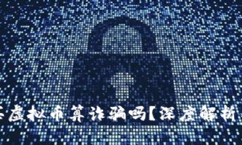 被人忽悠买虚拟币算诈骗吗？深度解析与法律解读