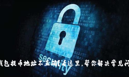 TP钱包提币地址不正确？看这里，帮你解决常见问题！