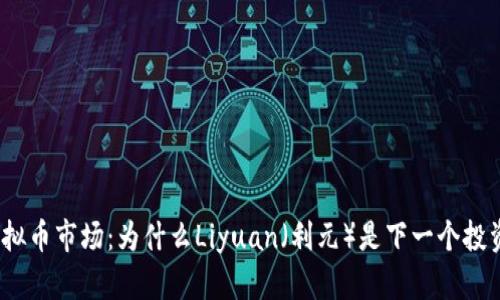 探索虚拟币市场：为什么Liyuan（利元）是下一个投资机会？