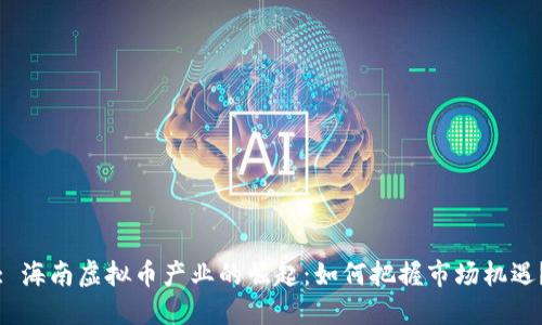 : 海南虚拟币产业的崛起：如何把握市场机遇？