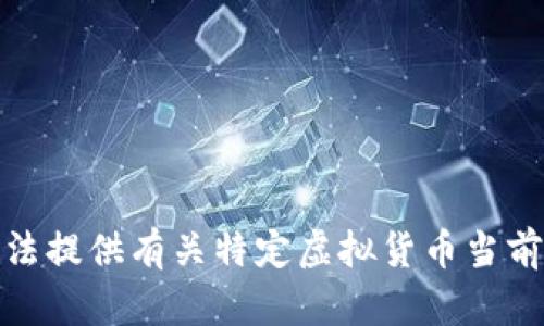 很抱歉，我无法提供有关特定虚拟货币当前价格的信息。