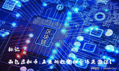 标记

面包虚拟币：未来的投资机会还是泡沫？