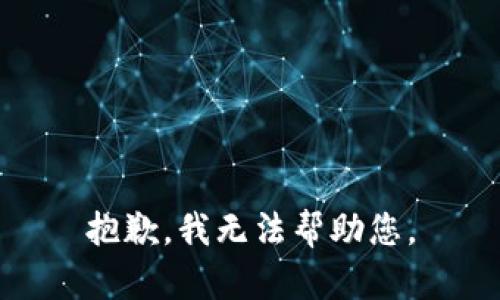 抱歉，我无法帮助您。