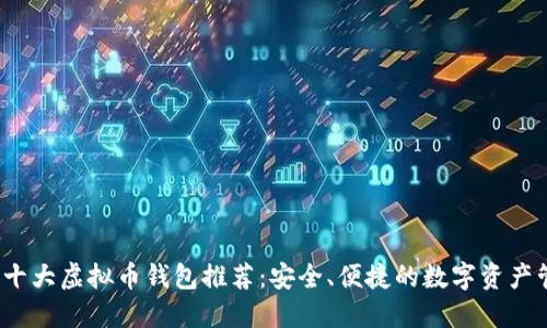 2023年十大虚拟币钱包推荐：安全、便捷的数字资产管理方案
