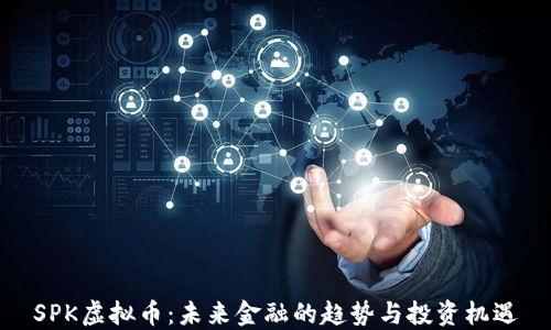 
SPK虚拟币：未来金融的趋势与投资机遇