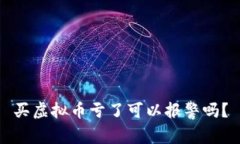 买虚拟币亏了可以报警吗