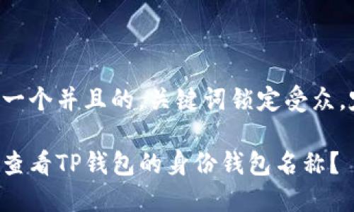思考一个并且的，关键词锁定受众，定制。

如何查看TP钱包的身份钱包名称？