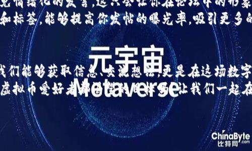   虚拟币论坛：深入探讨加密货币的未来与投资机会 / 

 guanjianci 虚拟货币, 加密货币, 投资, 论坛 /guanjianci 

引言：虚拟币的崛起与人们的选择
在过去的十年里，虚拟币（特别是比特币、以太坊等）在全球金融市场上掀起了一股热潮。从最初的“小众”到如今的“主流”，虚拟币已经不再是少数技术爱好者的专属话题，而是成为了大众投资者和普通消费者广泛关注的领域。那么，你是否也想了解虚拟币的世界呢？它的投资潜力到底如何？

一、虚拟货币的基本概念
虚拟货币，以其去中心化、匿名性和全球通用性等特征，成为了一种全新的数字资产。它是依赖于区块链技术的一个产品，通过密码学手段确保其交易的安全性与不可篡改性。简单来说，虚拟币是数字化的货币，它们不受任何中央银行的控制，具有一定的投资属性。
比特币是最著名的虚拟货币，它于2009年由一个匿名的程序员（或团队）以“中本聪”的名义推出。过去几年，随着全球经济的变化以及人们对传统金融系统信任度的下降，加密货币的普及度不断提升。你是否也对这种新型的金融工具心生向往？

二、虚拟币论坛的价值所在
虚拟币论坛是一个交流、学习和分享的平台，在这里，投资者、用户及对虚拟货币感兴趣的人们可以汇聚一堂。论坛的讨论内容丰富多样，从基础知识到实战策略，无所不包。许多经验丰富的投资者在这里分享他们的成功故事，也有不少新手在此寻求帮助和建议。
此外，虚拟币论坛还是一个获取最新行业动态、市场趋势和技术进展的重要渠道。你是不是也希望能第一时间掌握这些信息，从而在投资中占得先机呢？

三、参与虚拟币论坛的理由
1. 【获取信息】
在论坛中，用户可以随时随地获取最新的市场新闻、技术资讯和行业动态。这些信息对于判断市场走势、识别机会至关重要。特别是在这个瞬息万变的领域，信息的获取速度常常决定了投资的成败。难道你不想成为市场上最了解行情的人吗？

2. 【交流经验】
无论是炒币的新手，还是已经有了丰厚经验的老手，在论坛中都可以交流自己的投资经验、心路历程以及战略战法。通过这些深度的讨论，读者不仅能够获得灵感，还能在某些角度上对投资有更高的理解。

3. 【建立人脉】
虚拟币论坛提供了一个良好的社交平台，让参与者可以结识到一些志同道合的朋友或专业人士。互相帮助、共同进步的氛围鼓励着大家一起成长。难道你不想扩展自己的社交圈吗？

4. 【学习与成长】
很多论坛专门提供教育内容，如投资策略、区块链技术分析、风险管理等。这些课程或文章可以帮助用户增强对虚拟币的理解和投资能力，使投资变得更为理性和科学。想想看，在高度复杂的虚拟币市场中，教育和学习如何能令你走得更远。

四、选择合适的虚拟币论坛
在众多虚拟币论坛中，怎样才能找到一个适合自己的呢？这其实也许不是一件简单的事情。首先，你要考虑你的目标是什么，是想要获取信息、还是分享经验，或是学习投资？你可根据自己的需求来筛选适合的论坛。
其次，论坛的活跃程度和用户质量也很重要。活跃的论坛能带来更多的讨论和交流，而高质量的用户则能保证信息的准确性和深度。这些因素都影响着你的学习和投资体验。逛过几个论坛后，或许你会找到那个最符合你偏好的。

五、论坛中的常见话题
在虚拟币论坛中，大家会讨论一些与虚拟货币相关的热点话题，如市场动态、投资策略、技术分析、政策法规以及新兴项目的评估等。
市场动态讨论通常包括当前市场的涨跌、成交量、以及可能影响价格的因素等。你将会看到不同的用户如何解读市场走向，甚至能与其他投资者对此进行深度交锋。
投资策略是论坛中最热烈讨论的话题之一，各种各样的投资理念和技巧在这里交汇碰撞。无论是哪一种策略，一定都有其理论基础和实践依据，你是否也想尝试找到最适合自己的投资模式呢？

六、如何有效参与虚拟币论坛
参与论坛讨论时，表达自己的观点和参与互动是非常重要的。无论你是发帖还是回复，都应尽量坚持客观和理性的态度。避免情绪化的发言，这只会让你在论坛中的形象大打折扣。
你还可以尝试多使用数据和事实来支持你的观点，这不仅能提升你的发言质量，也能获得更多的认可。此外，合理使用热词和标签，能够提高你发帖的曝光率，吸引更多的用户阅读你的内容。

七、结语：拥抱虚拟货币的未来
随着技术的发展和人们投资理念的转变，虚拟货币将会有更加广泛的应用前景。虚拟币论坛作为一个重要的平台，不仅让我们能够获取信息、交流想法，更是在这场数字经济浪潮中，帮我们找到属于自己的船只。
通过参与这些讨论，你能培养出更强的分析能力、更敏锐的市场嗅觉，并学习到如何在这领域中实现盈利。难道这不是每个虚拟币爱好者都渴望的目标吗？让我们一起在虚拟币论坛中探索、成长，为未来的投资之路打下更加坚实的基础！ 

最后，再次感谢你阅读这篇文章，希望你能在虚拟币世界中找到适合自己的路径，收获丰厚的回报！