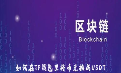
如何在TP钱包里将币兑换成USDT
