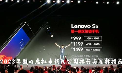 2023年国内虚拟币钱包公司排行与选择指南