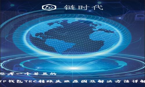 思考一个并且的

TP钱包TRC转账失败原因及解决方法详解