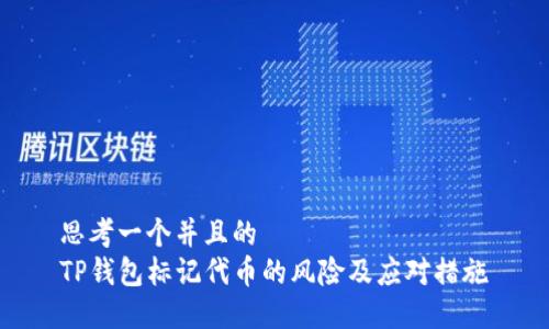 思考一个并且的
TP钱包标记代币的风险及应对措施