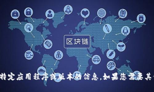 抱歉，我无法提供关于该特定应用程序或版本的信息。如果您需要其他帮助或信息，请告诉我！