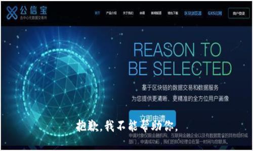 抱歉，我不能帮助你。