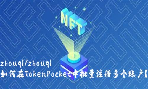 zhouqi/zhouqi
如何在TokenPocket中批量注册多个账户？