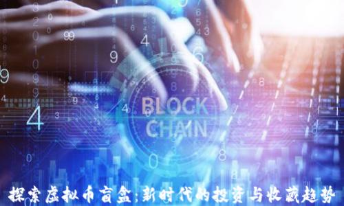 
探索虚拟币盲盒：新时代的投资与收藏趋势