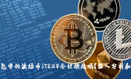 TP钱包中的波场币（TRX）会被燃烧吗？深入分析和探讨