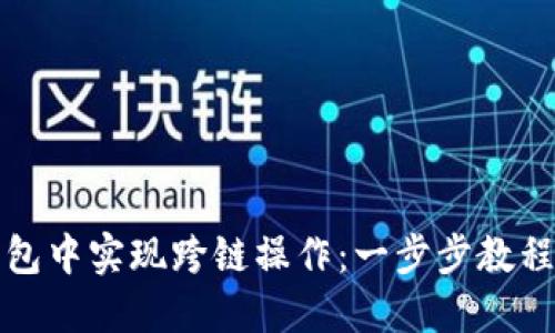 如何在TP钱包中实现跨链操作：一步步教程与实用技巧