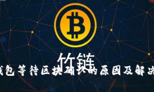 t p钱包等待区块确认的原因及解决方法