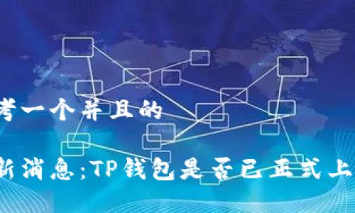 思考一个并且的

最新消息：TP钱包是否已正式上线？