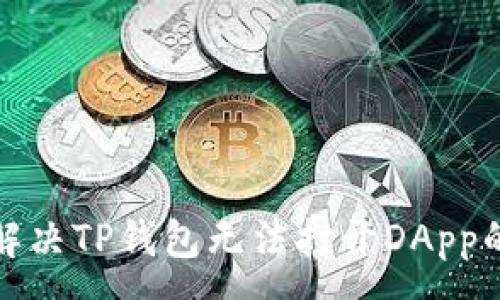 :
如何解决TP钱包无法打开DApp的问题