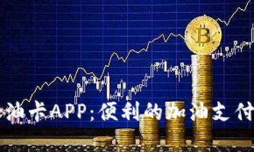 虚拟币加油卡APP：便利的加油支付解决方案