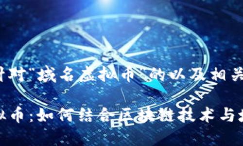 下面是针对“域名虚拟币”的以及相关关键词。

域名虚拟币：如何结合区块链技术与域名投资