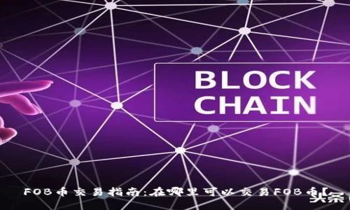 FOB币交易指南：在哪里可以交易FOB币？